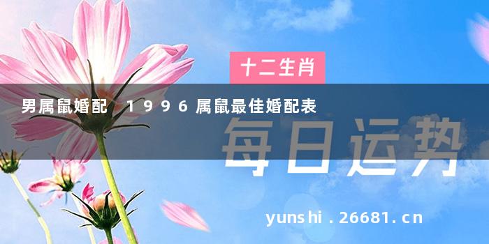 男属鼠婚配 1996属鼠最佳婚配表